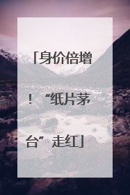 身价倍增！“纸片茅台”走红