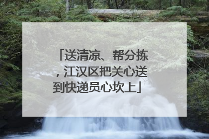 送清凉、帮分拣，江汉区把关心送到快递员心坎上