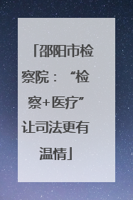 邵阳市检察院：“检察+医疗”让司法更有温情