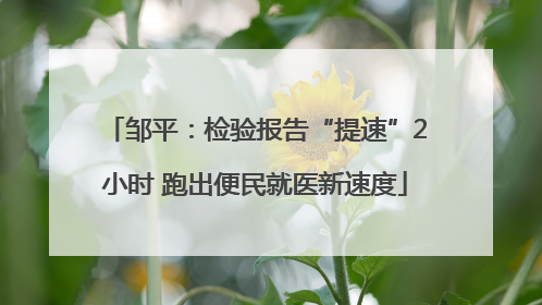 邹平：检验报告“提速”2小时 跑出便民就医新速度