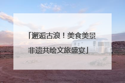 邂逅古浪！美食美景非遗共绘文旅盛宴