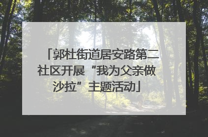 郭杜街道居安路第二社区开展“我为父亲做沙拉”主题活动