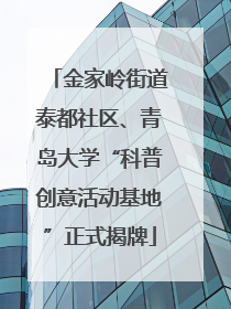 金家岭街道泰都社区、青岛大学“科普创意活动基地”正式揭牌