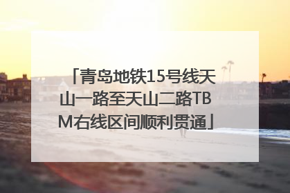 青岛地铁15号线天山一路至天山二路TBM右线区间顺利贯通