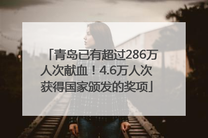 青岛已有超过286万人次献血！4.6万人次获得国家颁发的奖项
