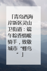 青岛西海岸新区灵山卫街道：端午粽香情暖骑手，致敬城市“蜂鸟”