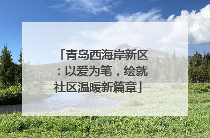 青岛西海岸新区：以爱为笔，绘就社区温暖新篇章