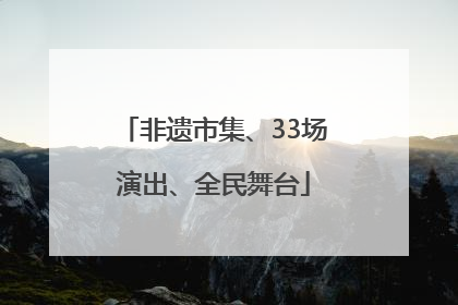 非遗市集、33场演出、全民舞台
