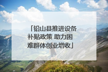 铅山县推进设备补贴政策 助力困难群体创业增收