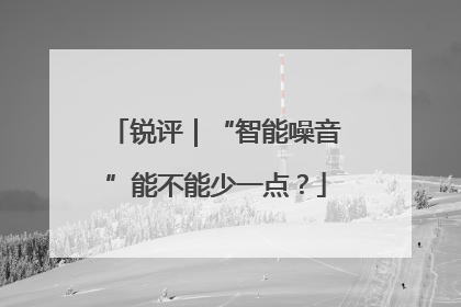 锐评｜“智能噪音”能不能少一点？