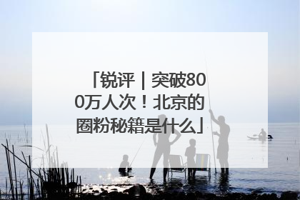 锐评｜突破800万人次！北京的圈粉秘籍是什么