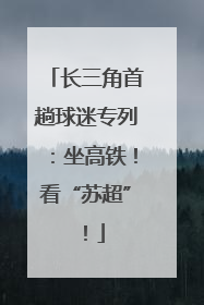 长三角首趟球迷专列：坐高铁！看“苏超”！