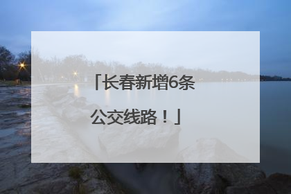 长春新增6条公交线路！