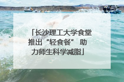 长沙理工大学食堂推出“轻食餐” 助力师生科学减脂