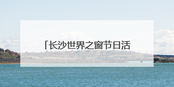 长沙世界之窗节日活动大放送，猪猪侠乐园趣跑赛、抓鸭大赛、网红挑战全都有