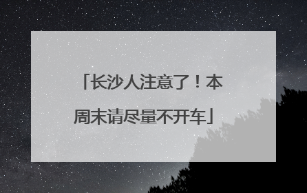 长沙人注意了！本周末请尽量不开车
