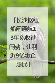 长沙枢纽船闸通航13年免收过闸费，让利近9亿惠企惠民