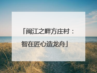 闽江之畔方庄村：智在匠心造龙舟