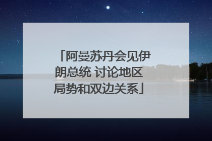 阿曼苏丹会见伊朗总统 讨论地区局势和双边关系