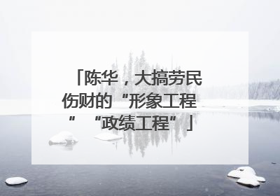 陈华，大搞劳民伤财的“形象工程”“政绩工程”