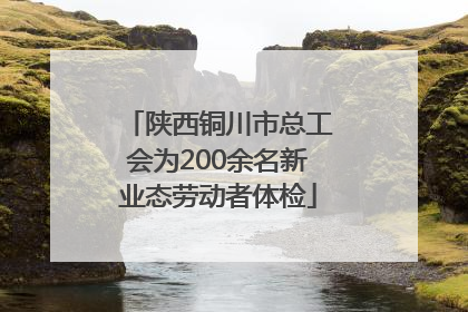陕西铜川市总工会为200余名新业态劳动者体检