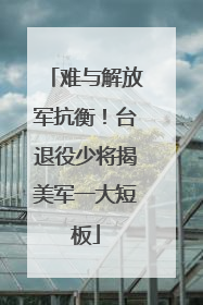 难与解放军抗衡！台退役少将揭美军一大短板