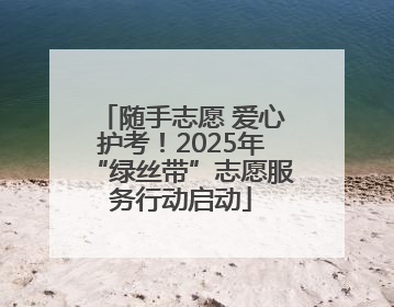 随手志愿 爱心护考！2025年“绿丝带”志愿服务行动启动