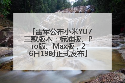雷军公布小米YU7三款版本：标准版、Pro版、Max版，26日19时正式发布