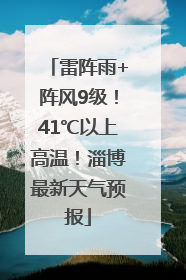 雷阵雨+阵风9级！41℃以上高温！淄博最新天气预报