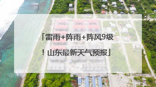雷雨+阵雨+阵风9级！山东最新天气预报