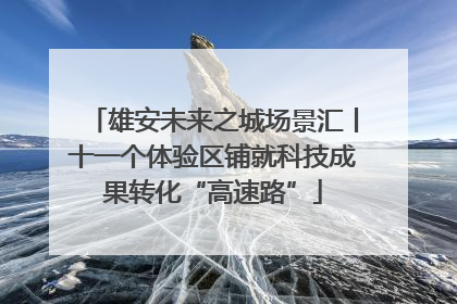 雄安未来之城场景汇丨十一个体验区铺就科技成果转化“高速路”