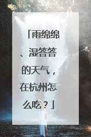 雨绵绵、湿答答的天气，在杭州怎么吃？