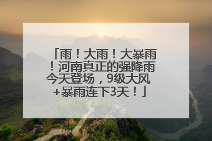 雨！大雨！大暴雨！河南真正的强降雨今天登场，9级大风+暴雨连下3天！
