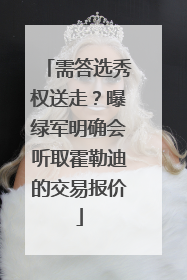 需答选秀权送走？曝绿军明确会听取霍勒迪的交易报价