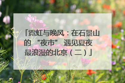 霓虹与晚风：在石景山的 “夜市” 遇见夏夜最浪漫的北京（二）