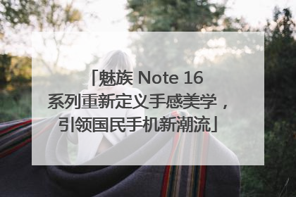 魅族 Note 16系列重新定义手感美学，引领国民手机新潮流