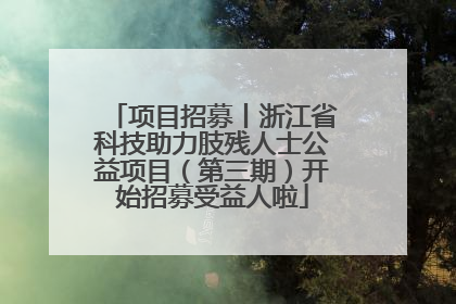 项目招募丨浙江省科技助力肢残人士公益项目（第三期）开始招募受益人啦