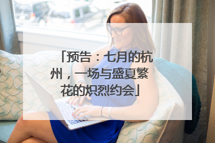 预告：七月的杭州，一场与盛夏繁花的炽烈约会