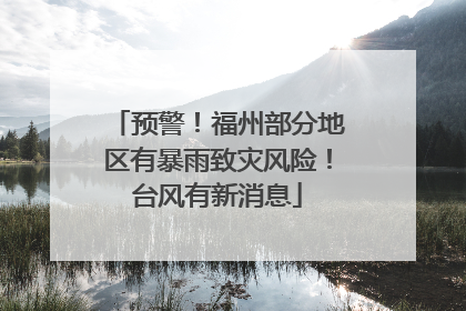 预警！福州部分地区有暴雨致灾风险！台风有新消息