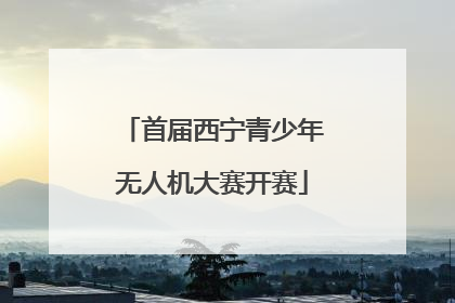 首届西宁青少年无人机大赛开赛
