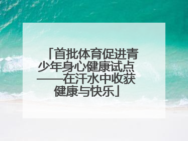 首批体育促进青少年身心健康试点——在汗水中收获健康与快乐