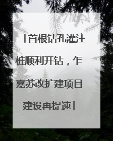首根钻孔灌注桩顺利开钻，乍嘉苏改扩建项目建设再提速