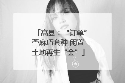 高县：“订单”苎麻巧套种 闲置土地再生“金”