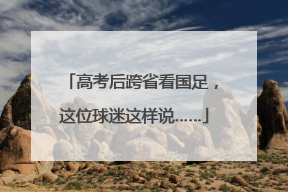 高考后跨省看国足，这位球迷这样说……