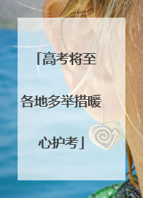 高考将至 各地多举措暖心护考