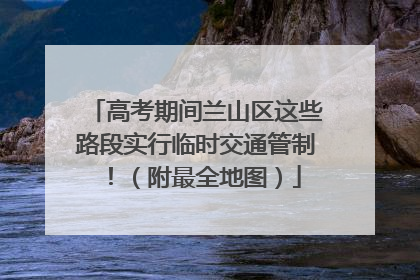 高考期间兰山区这些路段实行临时交通管制！（附最全地图）