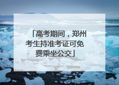 高考期间，郑州考生持准考证可免费乘坐公交