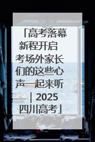 高考落幕新程开启 考场外家长们的这些心声一起来听｜2025四川高考