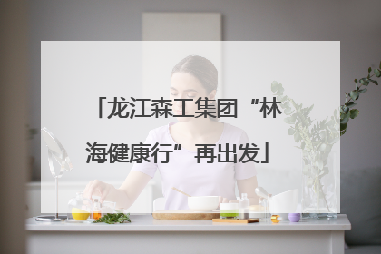 龙江森工集团“林海健康行”再出发