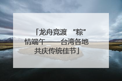 龙舟竞渡 “粽”情端午——台湾各地共庆传统佳节